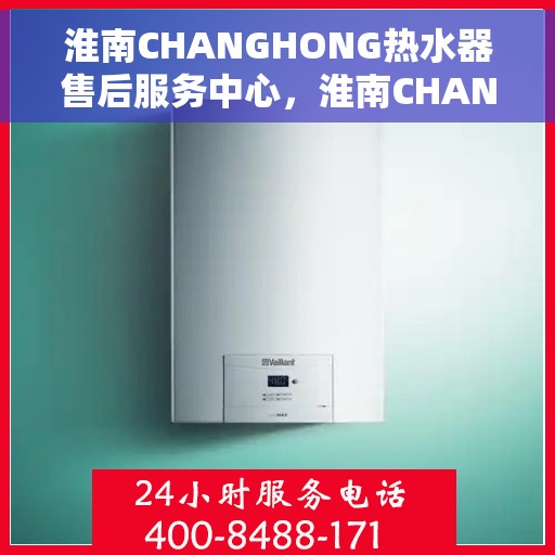 淮南CHANGHONG热水器售后服务中心，淮南CHANGHONG热水器售后服务中心，专业维修与优质服务并重