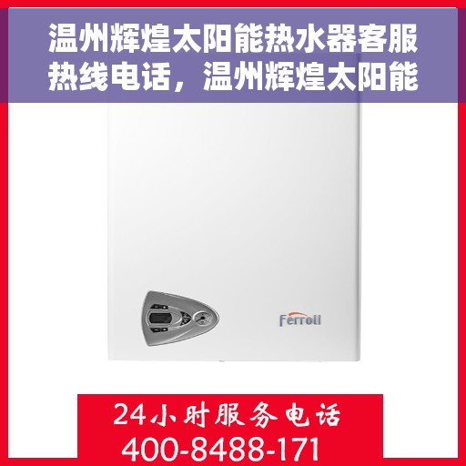 温州辉煌太阳能热水器客服热线电话，温州辉煌太阳能热水器客服热线全攻略，一键解决您的疑问，专业热线电话大揭秘！