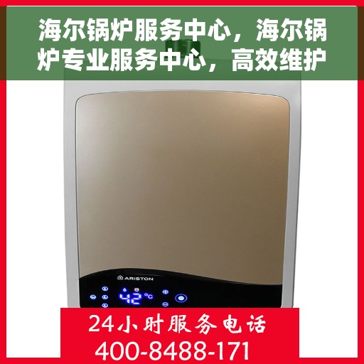 海尔锅炉服务中心，海尔锅炉专业服务中心，高效维护与贴心服务