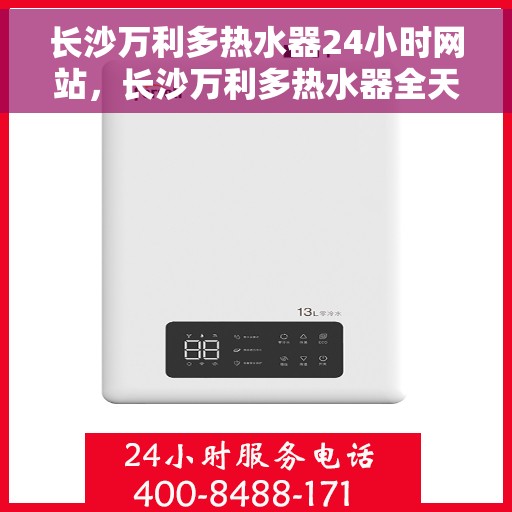 长沙万利多热水器24小时网站，长沙万利多热水器全天候在线服务网站
