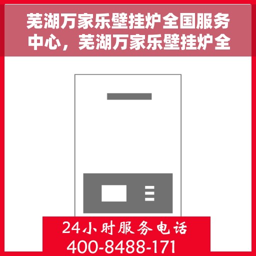 芜湖万家乐壁挂炉全国服务中心，芜湖万家乐壁挂炉全国售后服务中心，专业维修与一站式服务