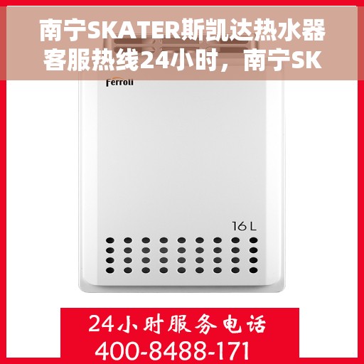 南宁SKATER斯凯达热水器客服热线24小时，南宁SKATER斯凯达热水器全天候客服热线服务