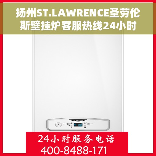 扬州ST.LAWRENCE圣劳伦斯壁挂炉客服热线24小时，扬州ST.LAWRENCE圣劳伦斯壁挂炉全天候客服热线