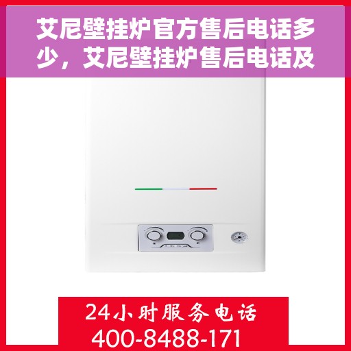 艾尼壁挂炉官方售后电话多少，艾尼壁挂炉售后电话及维修服务指南