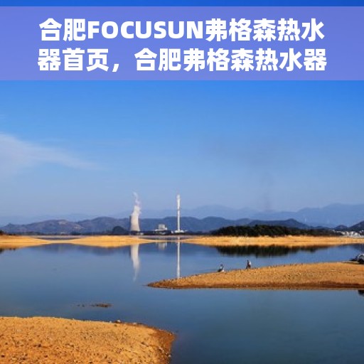 合肥FOCUSUN弗格森热水器首页，合肥弗格森热水器，品质生活的热水解决方案