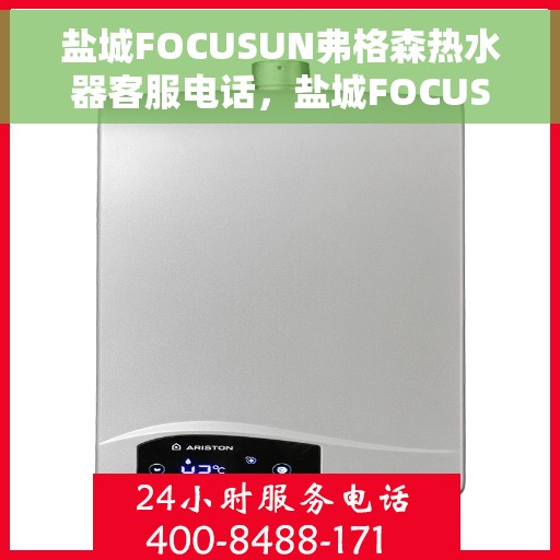 盐城FOCUSUN弗格森热水器客服电话，盐城FOCUSUN弗格森热水器客服热线及售后服务指南