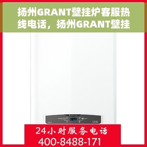 扬州GRANT壁挂炉客服热线电话，扬州GRANT壁挂炉客服热线全攻略，专业解答，贴心服务