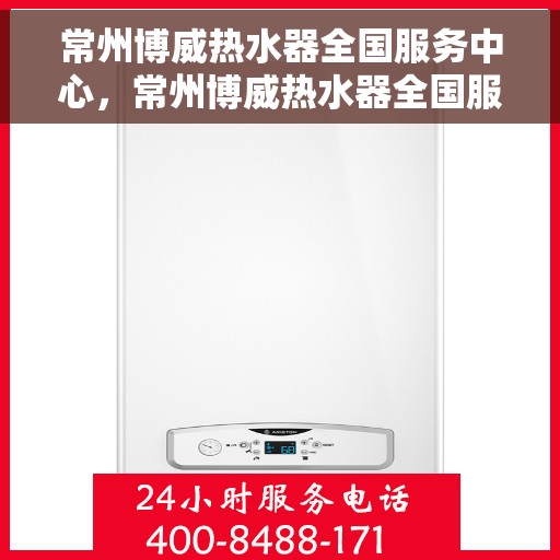 常州博威热水器全国服务中心，常州博威热水器全国服务中心，专业维修与优质服务并行