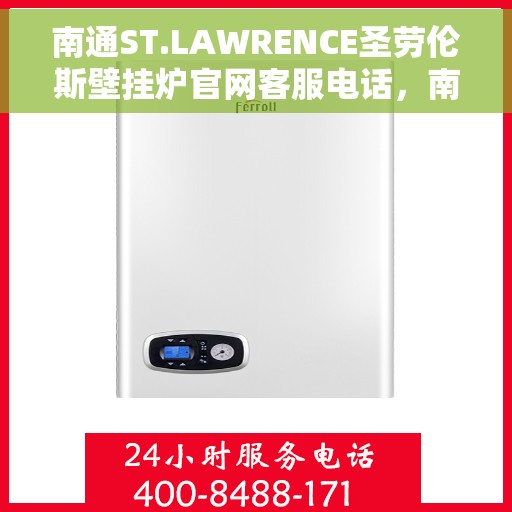 南通ST.LAWRENCE圣劳伦斯壁挂炉官网客服电话，南通ST.LAWRENCE圣劳伦斯壁挂炉官网客服热线及售后服务电话