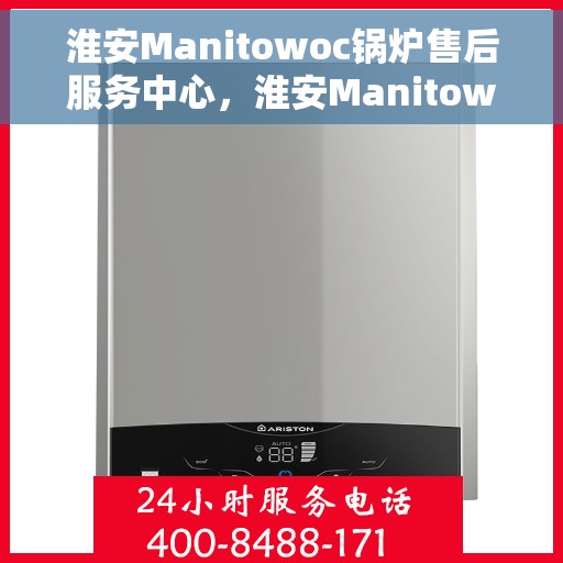 淮安Manitowoc锅炉售后服务中心，淮安Manitowoc锅炉售后服务中心，专业维护与无忧服务体验