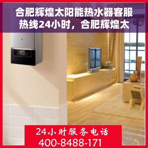 合肥辉煌太阳能热水器客服热线24小时，合肥辉煌太阳能热水器全天候客服热线，贴心服务不打烊