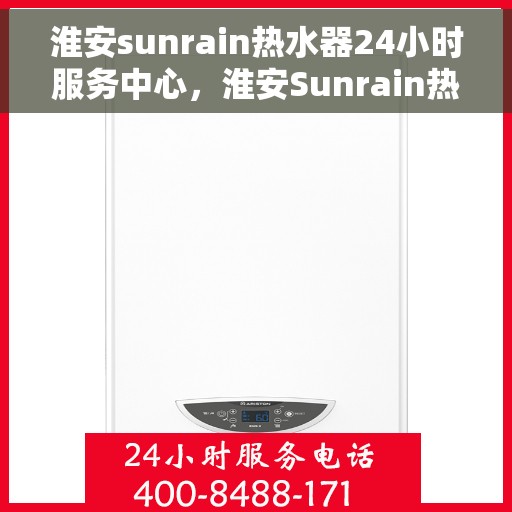 淮安sunrain热水器24小时服务中心，淮安Sunrain热水器全天候服务中心，专业维修，温暖不间断