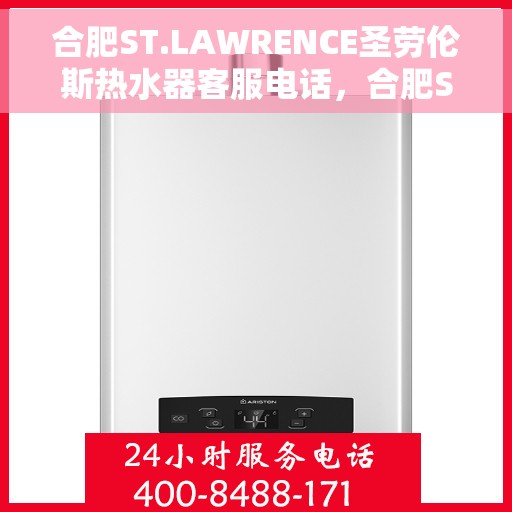 合肥ST.LAWRENCE圣劳伦斯热水器客服电话，合肥ST.LAWRENCE圣劳伦斯热水器客服热线及咨询电话号码