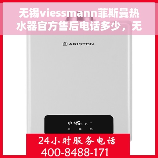 无锡viessmann菲斯曼热水器官方售后电话多少，无锡viessmann菲斯曼热水器售后服务热线及官方支持联系方式