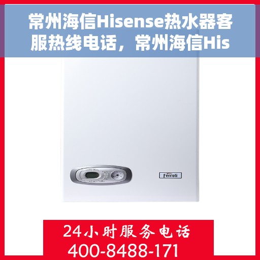 常州海信Hisense热水器客服热线电话，常州海信Hisense热水器客服热线详解，专业解答您的疑问与需求！
