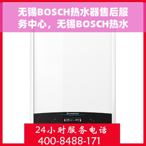 无锡BOSCH热水器售后服务中心，无锡BOSCH热水器售后服务中心，专业维修与优质服务并重