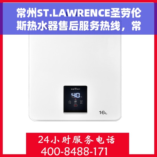 常州ST.LAWRENCE圣劳伦斯热水器售后服务热线，常州ST.LAWRENCE圣劳伦斯热水器售后热线服务指南