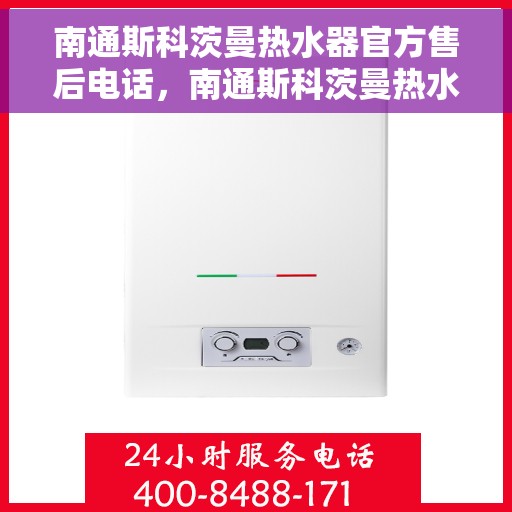 南通斯科茨曼热水器官方售后电话，南通斯科茨曼热水器售后官方联系电话