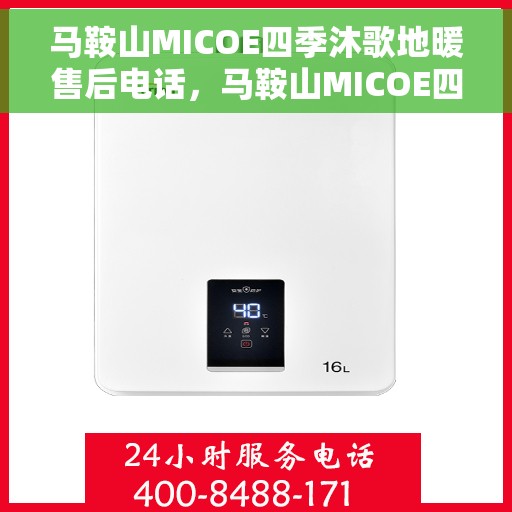 马鞍山MICOE四季沐歌地暖售后电话，马鞍山MICOE四季沐歌地暖售后服务热线及电话全攻略
