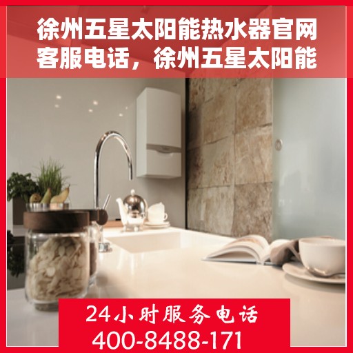 徐州五星太阳能热水器官网客服电话，徐州五星太阳能热水器官方客服热线及售后服务指南