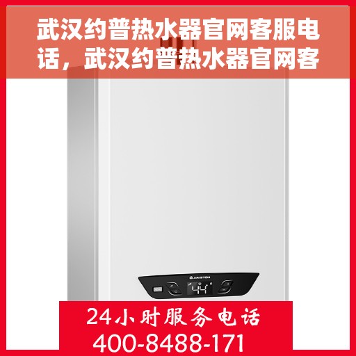 武汉约普热水器官网客服电话，武汉约普热水器官网客服热线及售后服务电话