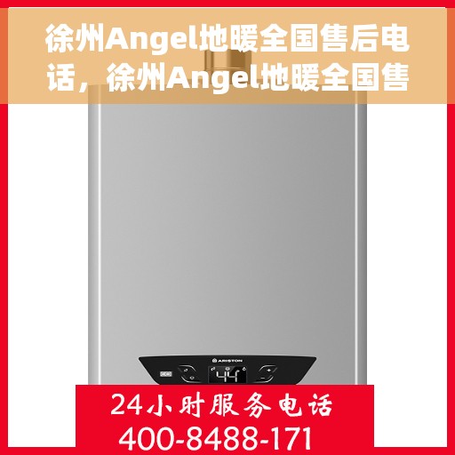徐州Angel地暖全国售后电话，徐州Angel地暖全国售后服务热线电话公布