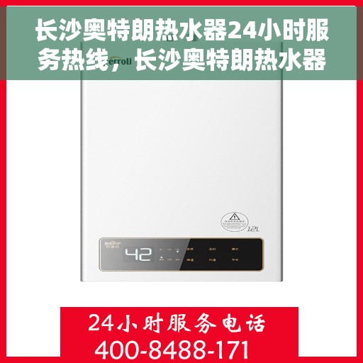 长沙奥特朗热水器24小时服务热线，长沙奥特朗热水器全天候服务热线，专业解决您的热水需求