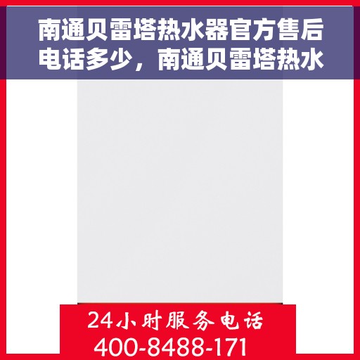 南通贝雷塔热水器官方售后电话多少，南通贝雷塔热水器售后电话官方查询指南