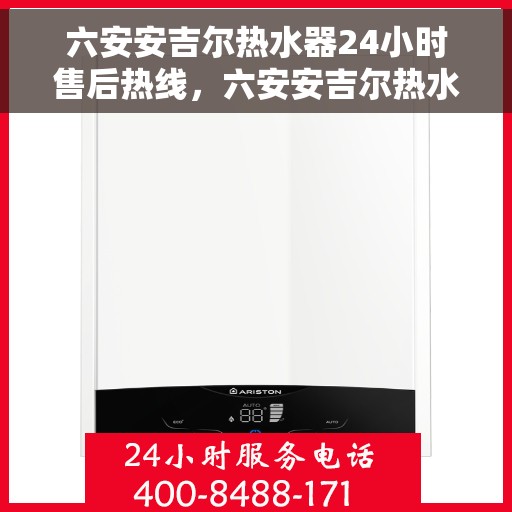 六安安吉尔热水器24小时售后热线，六安安吉尔热水器全天候售后热线，专业服务随叫随到