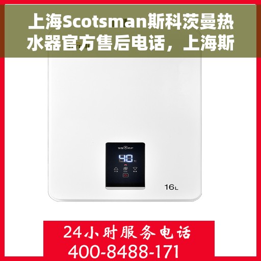 上海Scotsman斯科茨曼热水器官方售后电话，上海斯科茨曼热水器售后官方联系电话服务解析