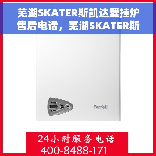 芜湖SKATER斯凯达壁挂炉售后电话，芜湖SKATER斯凯达壁挂炉售后服务热线及电话查询