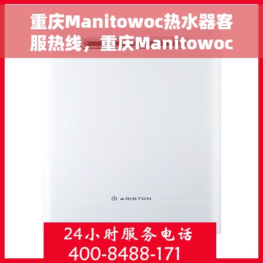 重庆Manitowoc热水器客服热线，重庆Manitowoc热水器客服热线，专业服务，温暖您的生活
