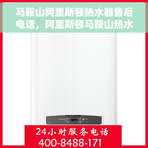 马鞍山阿里斯顿热水器售后电话，阿里斯顿马鞍山热水器售后专线支持服务一览