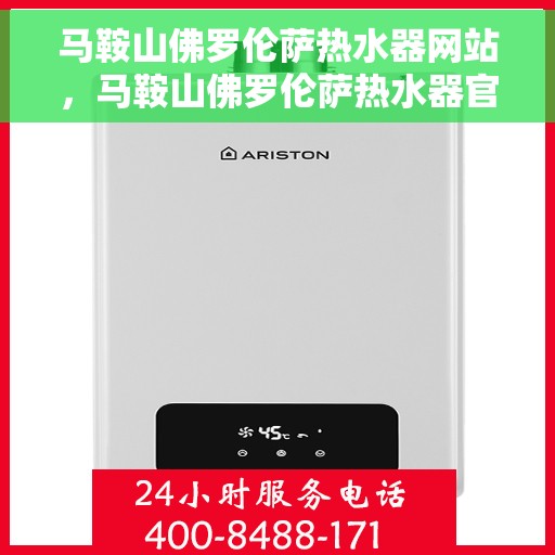 马鞍山佛罗伦萨热水器网站，马鞍山佛罗伦萨热水器官网，专业品质，温暖生活的选择