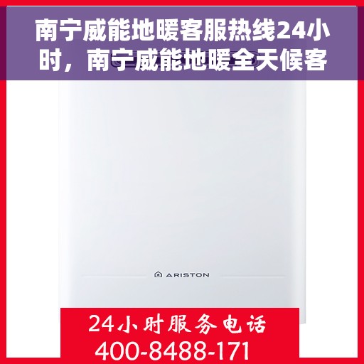 南宁威能地暖客服热线24小时，南宁威能地暖全天候客服热线，温暖无忧，服务随时在线