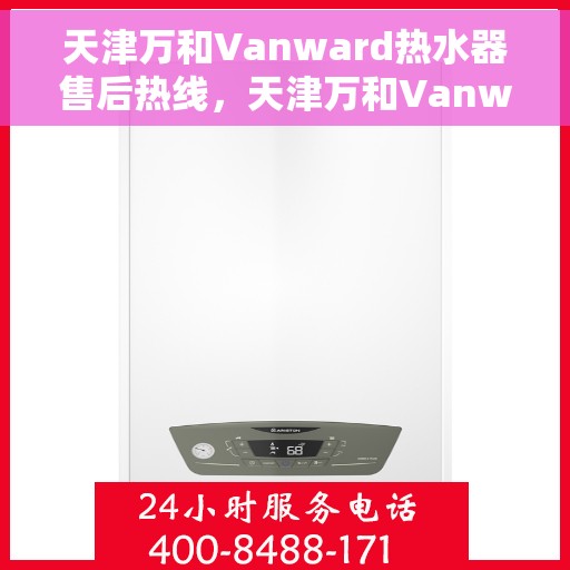 天津万和Vanward热水器售后热线，天津万和Vanward热水器售后服务热线解析