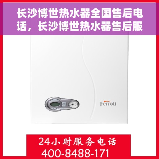 长沙博世热水器全国售后电话，长沙博世热水器售后服务热线及电话大全