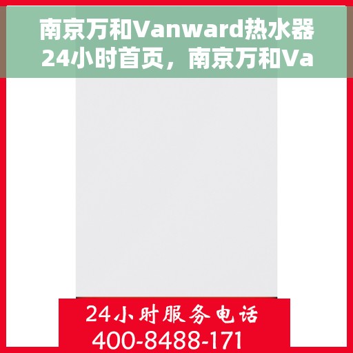 南京万和Vanward热水器24小时首页，南京万和Vanward热水器全天候服务，专业品质尽在首页