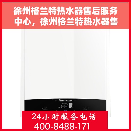 徐州格兰特热水器售后服务中心，徐州格兰特热水器售后服务中心，专业维修与贴心服务