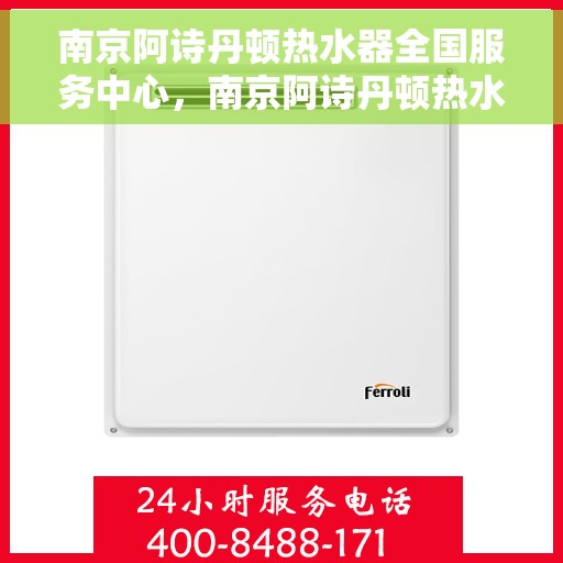 南京阿诗丹顿热水器全国服务中心，南京阿诗丹顿热水器全国服务中心，专业维修与贴心服务一体化平台