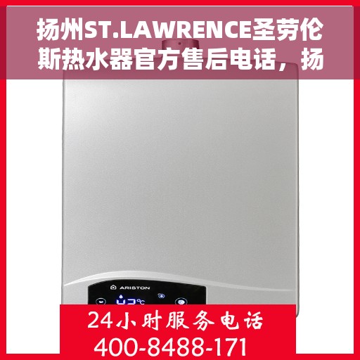 扬州ST.LAWRENCE圣劳伦斯热水器官方售后电话，扬州ST.LAWRENCE圣劳伦斯热水器售后服务中心联系电话