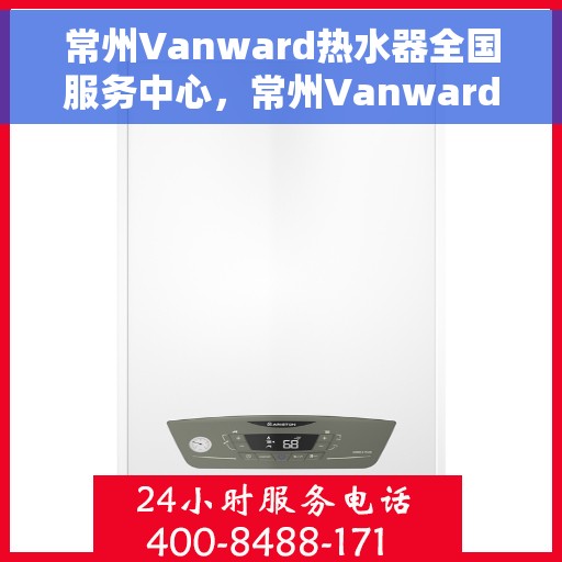 常州Vanward热水器全国服务中心，常州Vanward热水器全国服务热线及售后保障中心