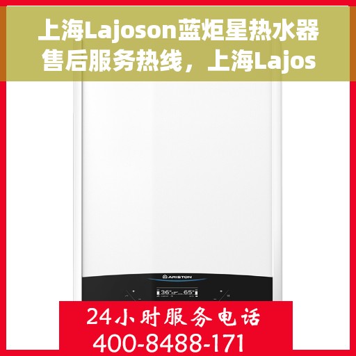 上海Lajoson蓝炬星热水器售后服务热线，上海Lajoson蓝炬星热水器售后服务热线，专业团队，贴心服务