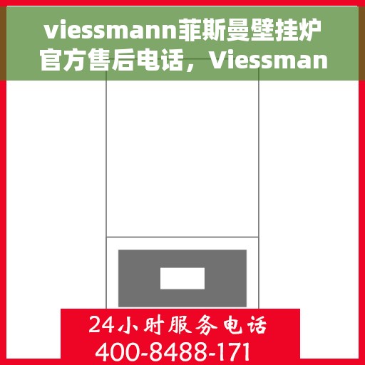 viessmann菲斯曼壁挂炉官方售后电话，Viessmann菲斯曼壁挂炉售后服务热线及官方电话全解析
