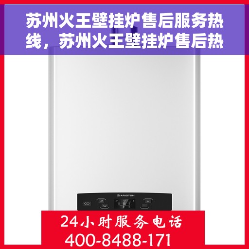 苏州火王壁挂炉售后服务热线，苏州火王壁挂炉售后热线服务指南
