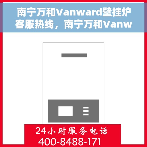 南宁万和Vanward壁挂炉客服热线，南宁万和Vanward壁挂炉客服热线，专业解答，温暖您的家。