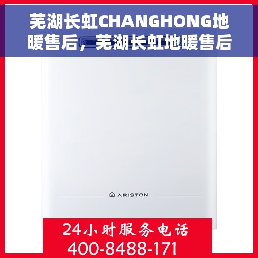 芜湖长虹CHANGHONG地暖售后，芜湖长虹地暖售后专业服务解析