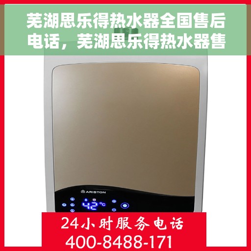 芜湖思乐得热水器全国售后电话，芜湖思乐得热水器售后服务热线及电话全解析