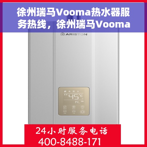 徐州瑞马Vooma热水器服务热线，徐州瑞马Vooma热水器服务热线，专业维修与售后支持团队为您排忧解难