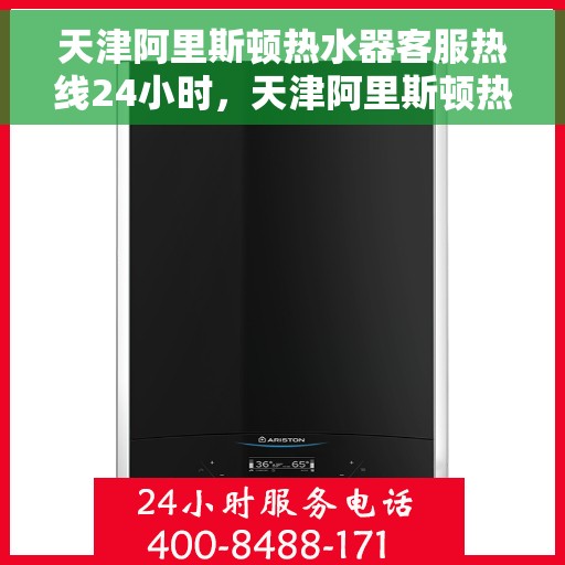 天津阿里斯顿热水器客服热线24小时，天津阿里斯顿热水器全天候客服热线，贴心服务随时在线